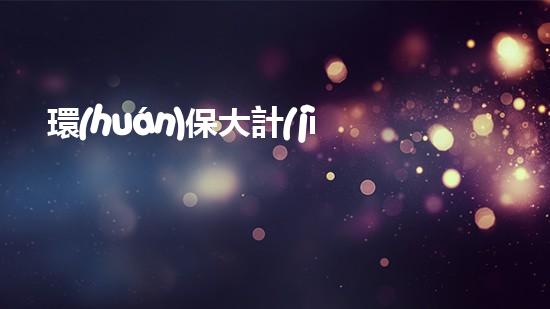 環(huán)保大計(jì)，責(zé)在當(dāng)今